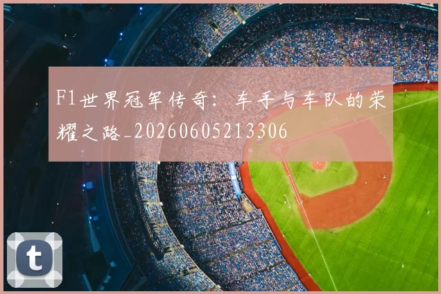 F1世界冠军传奇：车手与车队的荣耀之路_20260605213306