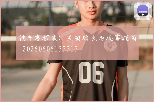 德甲赛程表：关键对决与观赛指南_20260606153313