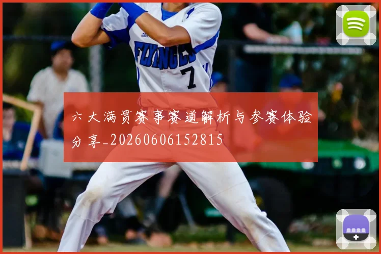 六大满贯赛事赛道解析与参赛体验分享_20260606152815