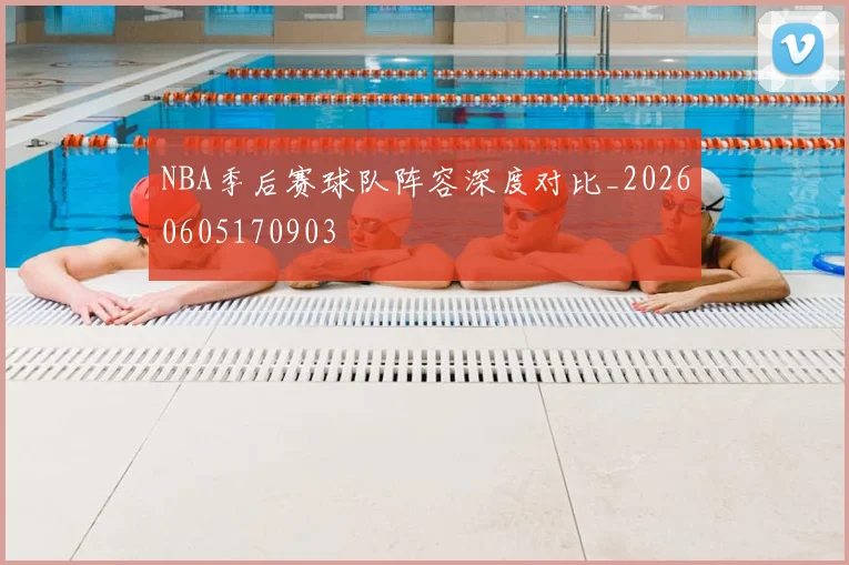 NBA季后赛球队阵容深度对比_20260605170903