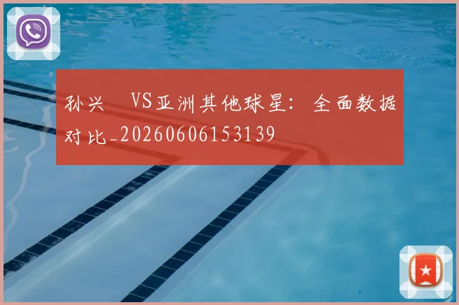 孙兴慜VS亚洲其他球星：全面数据对比_20260606153139