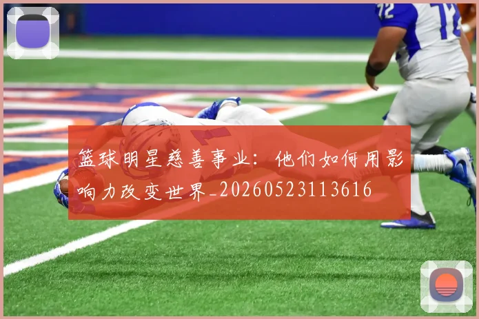 篮球明星慈善事业：他们如何用影响力改变世界_20260523113616