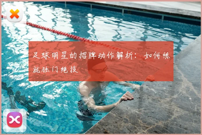 足球明星的招牌动作解析：如何练就独门绝技