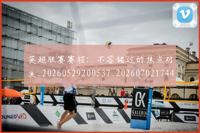 英超联赛赛程：不容错过的焦点对决_20260529200537_20260702174422