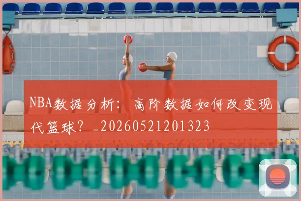 NBA数据分析：高阶数据如何改变现代篮球？_20260521201323
