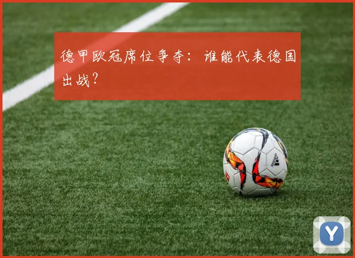 德甲欧冠席位争夺：谁能代表德国出战？