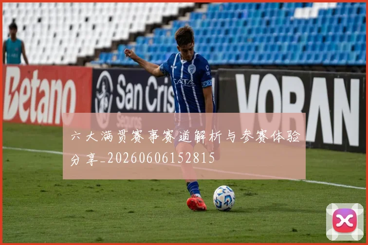 六大满贯赛事赛道解析与参赛体验分享_20260606152815
