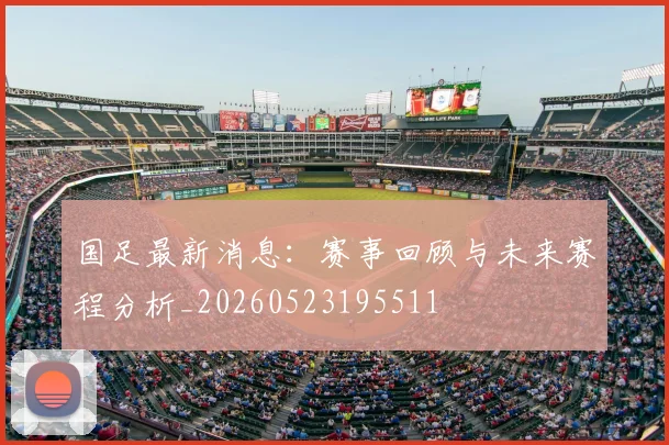 国足最新消息：赛事回顾与未来赛程分析_20260523195511