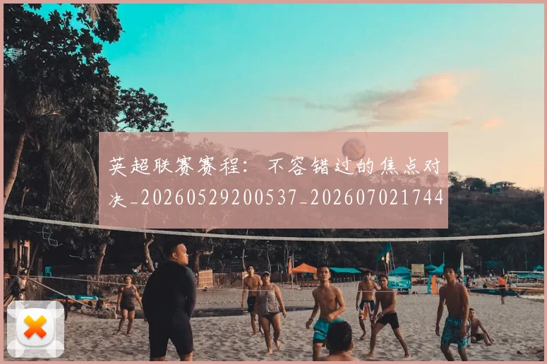 英超联赛赛程：不容错过的焦点对决_20260529200537_20260702174422