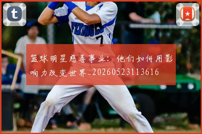 篮球明星慈善事业：他们如何用影响力改变世界_20260523113616