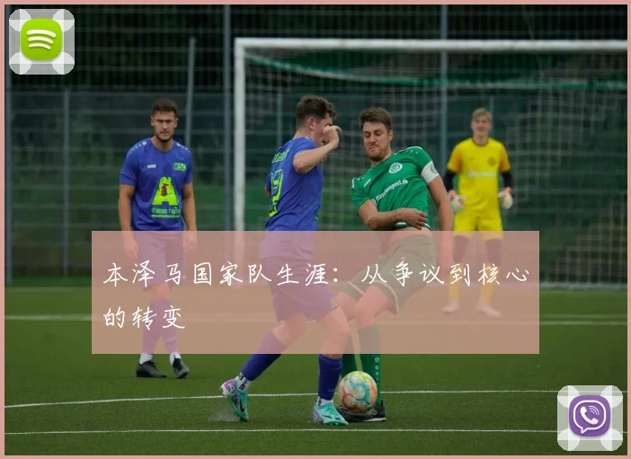 本泽马国家队生涯：从争议到核心的转变