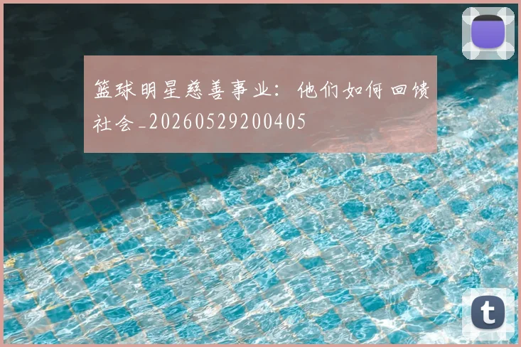 篮球明星慈善事业:他们如何回馈社会_20260529200405