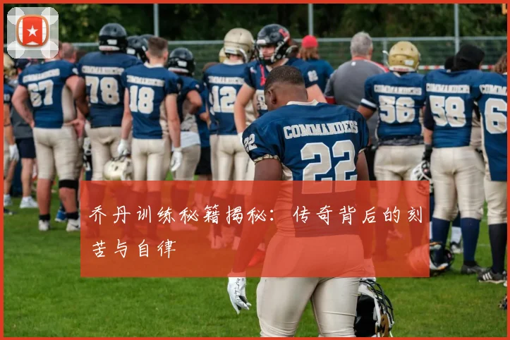 乔丹训练秘籍揭秘:传奇背后的刻苦与自律