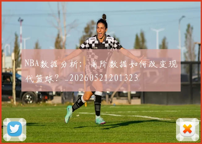 NBA数据分析：高阶数据如何改变现代篮球？_20260521201323