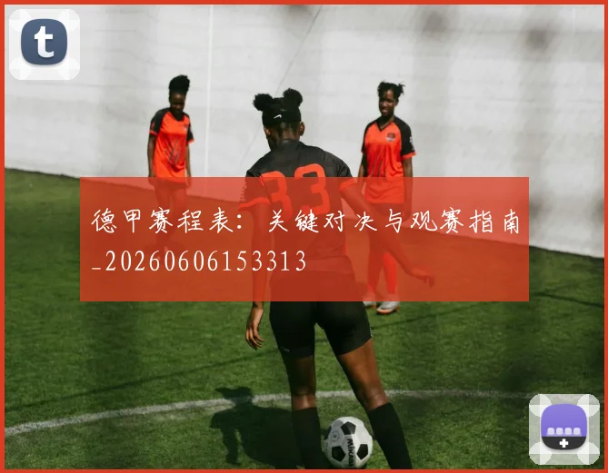 德甲赛程表：关键对决与观赛指南_20260606153313